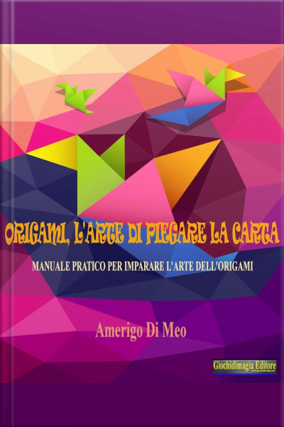 Origami, Larte Di Piegare La Carta: Manuale Pratico Per Imparare L’arte Dell’origami