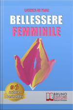Bellessere Femminile: Come Vivere Il Benessere E Raggiungere Il Bellessere Attraverso Il Linguaggio Segreto Dell’universo Femminile