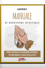 Manuale Di Guarigione Spirituale: Guida Essenziale Di Guarigione Spirituale Per Migliorare La Qualità Della Vita
