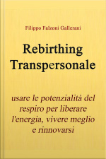 Rebirthing Transpersonale. Usare Le Potenzialità Del Respiro Per Liberare Lenergia, Vivere Meglio E Rinnovarsi