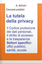 La Tutela Della Privacy - Sintesi Aggiornata Per Concorsi Pubblici: Il Codice Di Protezione Dei Dati Personali, Il Diritto Di Accesso E La Trasparenza
