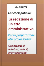 Concorsi Pubblici - La Redazione Di Un Atto Amministrativo: Per La Preparazione Alla Prova Scritta