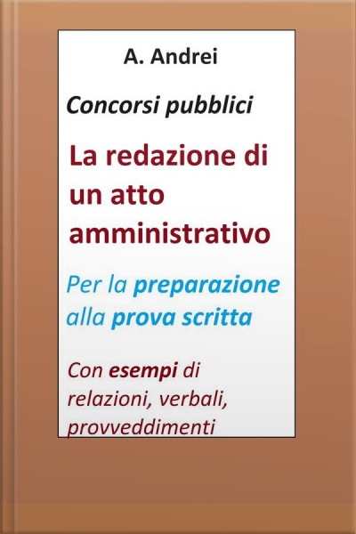 Concorsi Pubblici - La Redazione Di Un Atto Amministrativo: Per La Preparazione Alla Prova Scritta