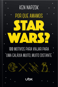 Por que amamos Star Wars? 100 motivos para viajar para uma galáxia muito, muito distante