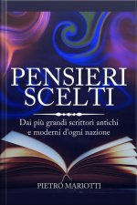 Pensieri Scelti - Dai Più Grandi Scrittori Antichi E Moderni D’ogni Nazione