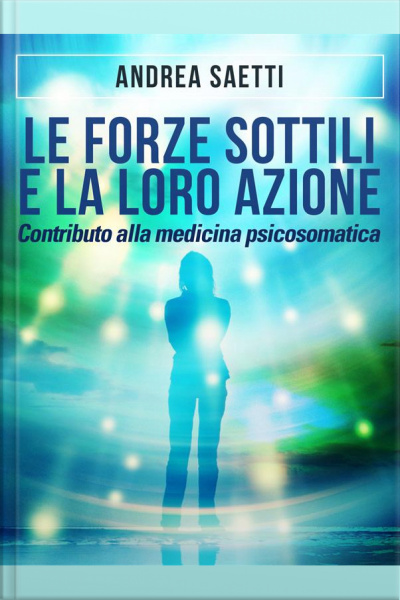 Le Forze Sottili E La Loro Azione - Contributo Alla Medicina Psicosomatica