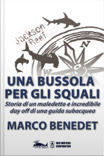 Una Bussola Per Gli Squali: Storia Di Un Maledetto E Incredibile Day Off Di Una Guida Subacquea