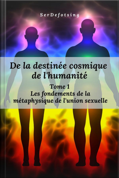 De La Destinée Cosmique De Lhumanité: Tome 1 : Les Fondements De La Métaphysique De Lunion Sexuelle
